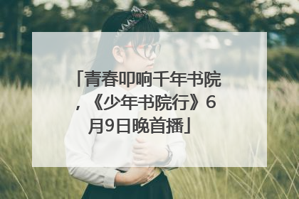 青春叩响千年书院，《少年书院行》6月9日晚首播